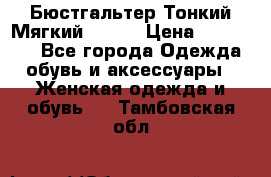  Бюстгальтер Тонкий Мягкий Racer › Цена ­ 151-166 - Все города Одежда, обувь и аксессуары » Женская одежда и обувь   . Тамбовская обл.